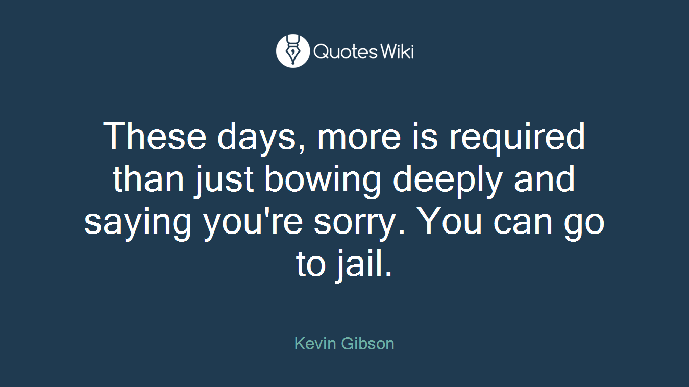 These days, more is required than just bowing deeply and saying you're sorry. You can go to jail.