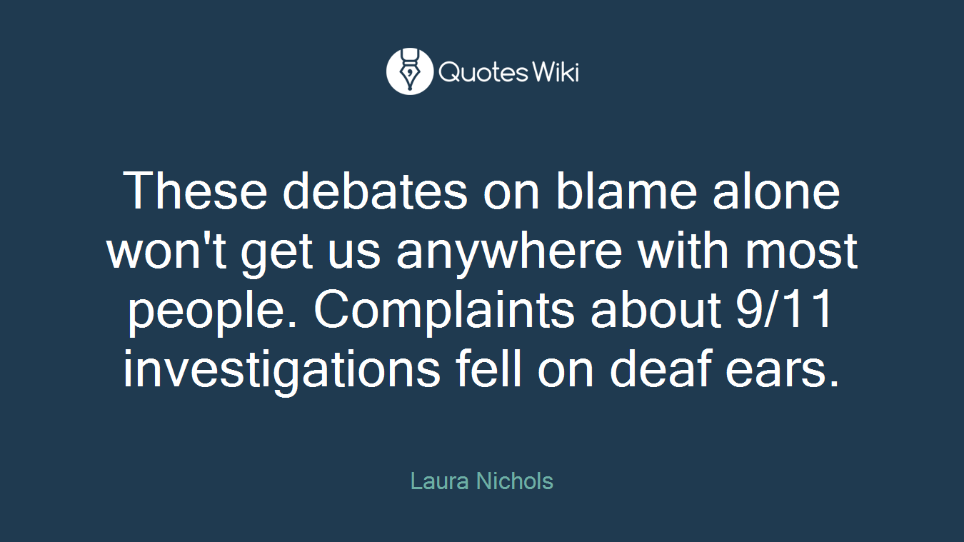 These debates on blame alone won't get us anywhere with most people. Complaints about 9/11 investigations fell on deaf ears.