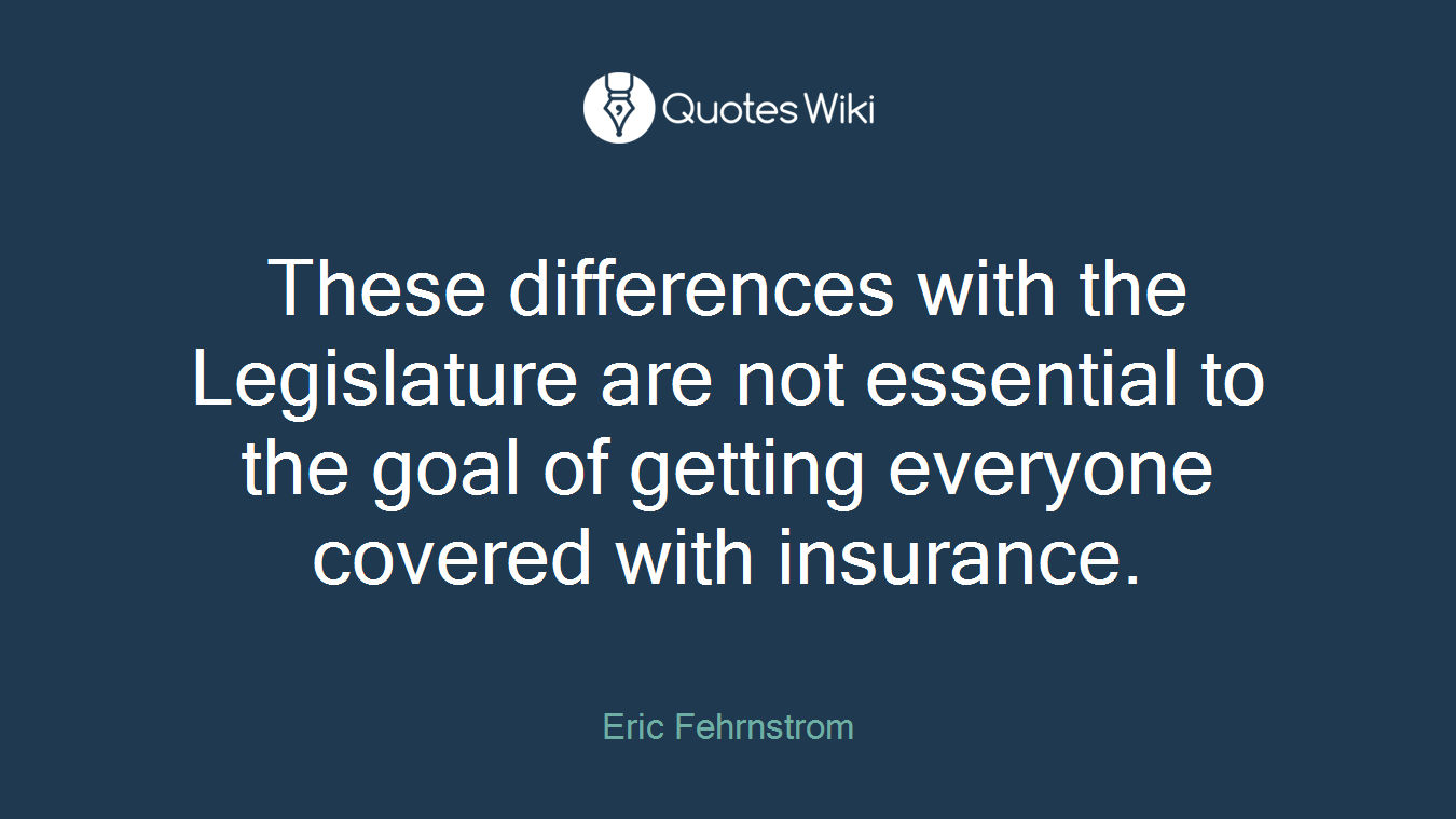 These differences with the Legislature are not essential to the goal of getting everyone covered with insurance.