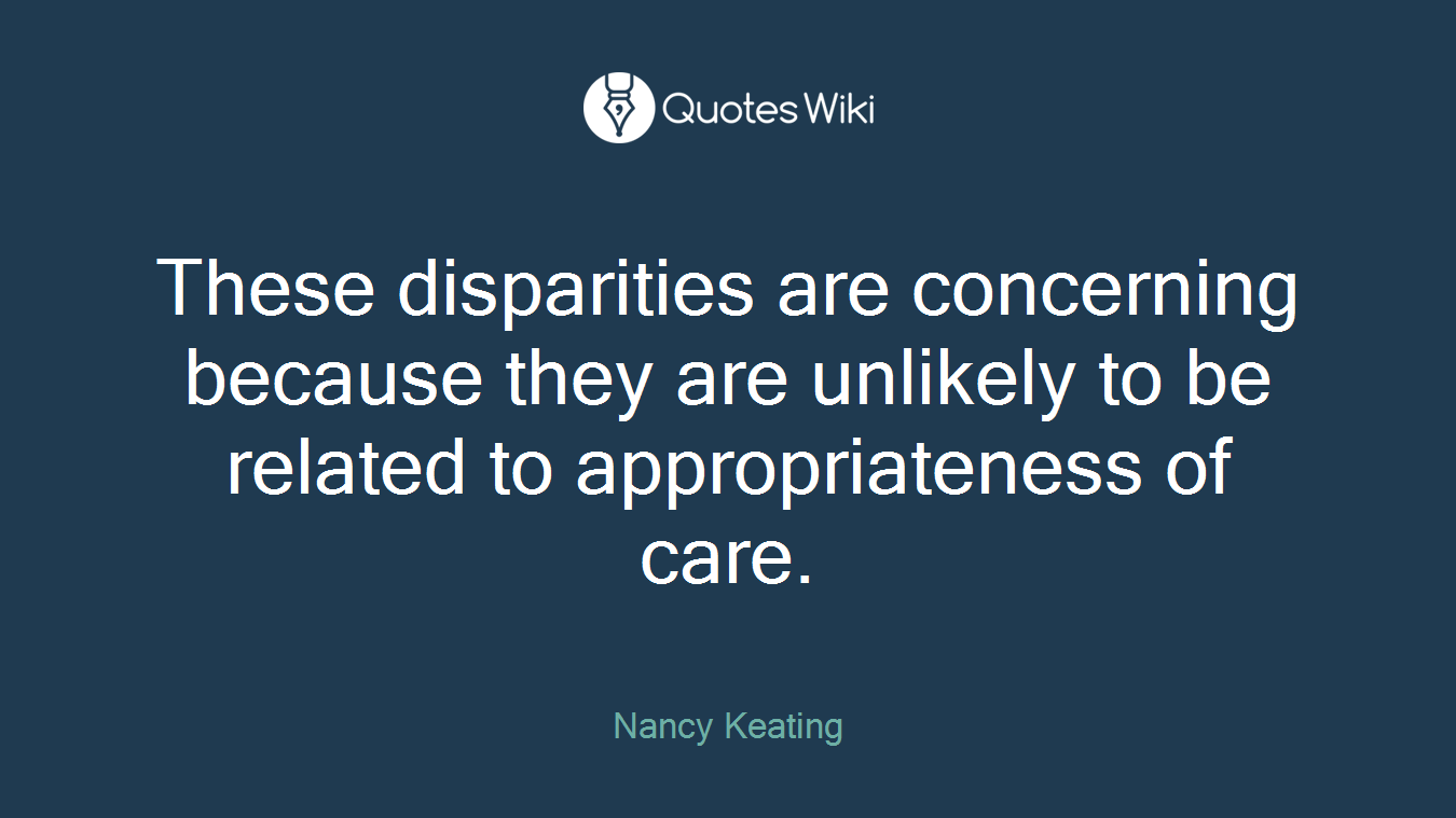 These disparities are concerning because they are unlikely to be related to appropriateness of care.