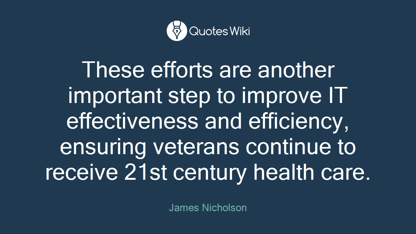 These efforts are another important step to improve IT effectiveness and efficiency, ensuring veterans continue to receive 21st century health care.