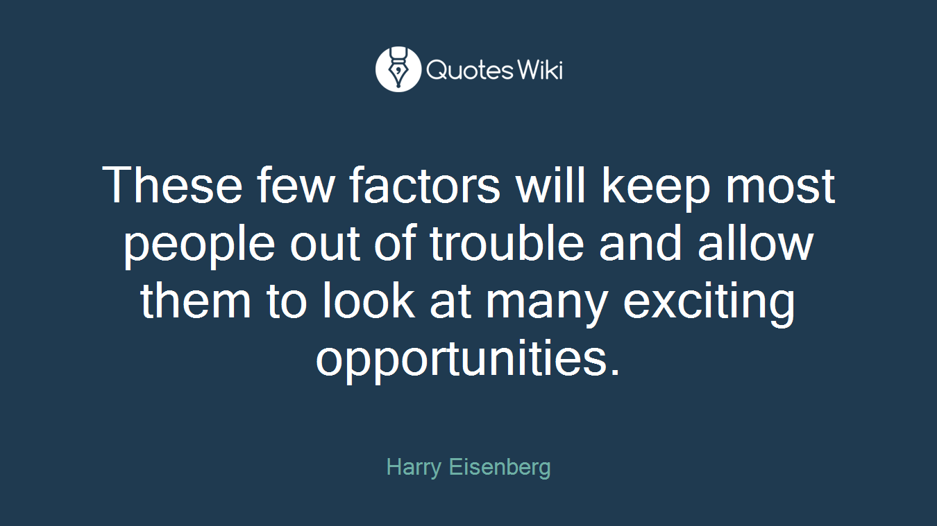 These few factors will keep most people out of trouble and allow them to look at many exciting opportunities.