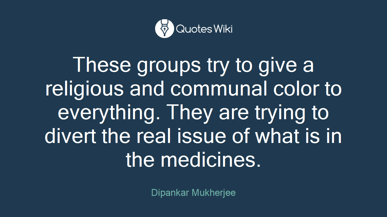 These groups try to give a religious and communal color to everything. They are trying to divert the real issue of what is in the medicines.