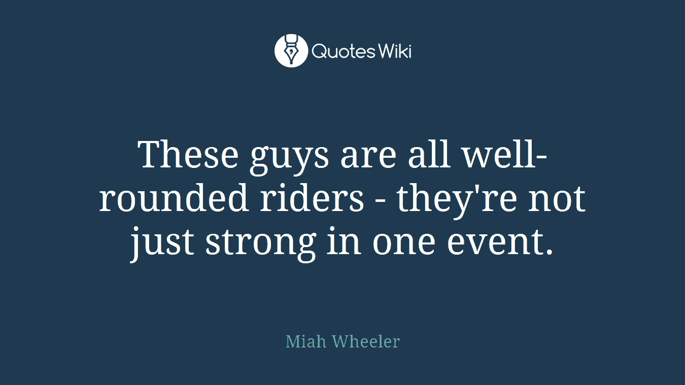 These guys are all well-rounded riders - they're not just strong in one event.