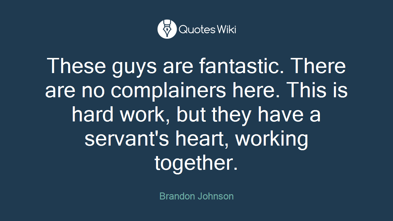 These guys are fantastic. There are no complainers here. This is hard work, but they have a servant's heart, working together.