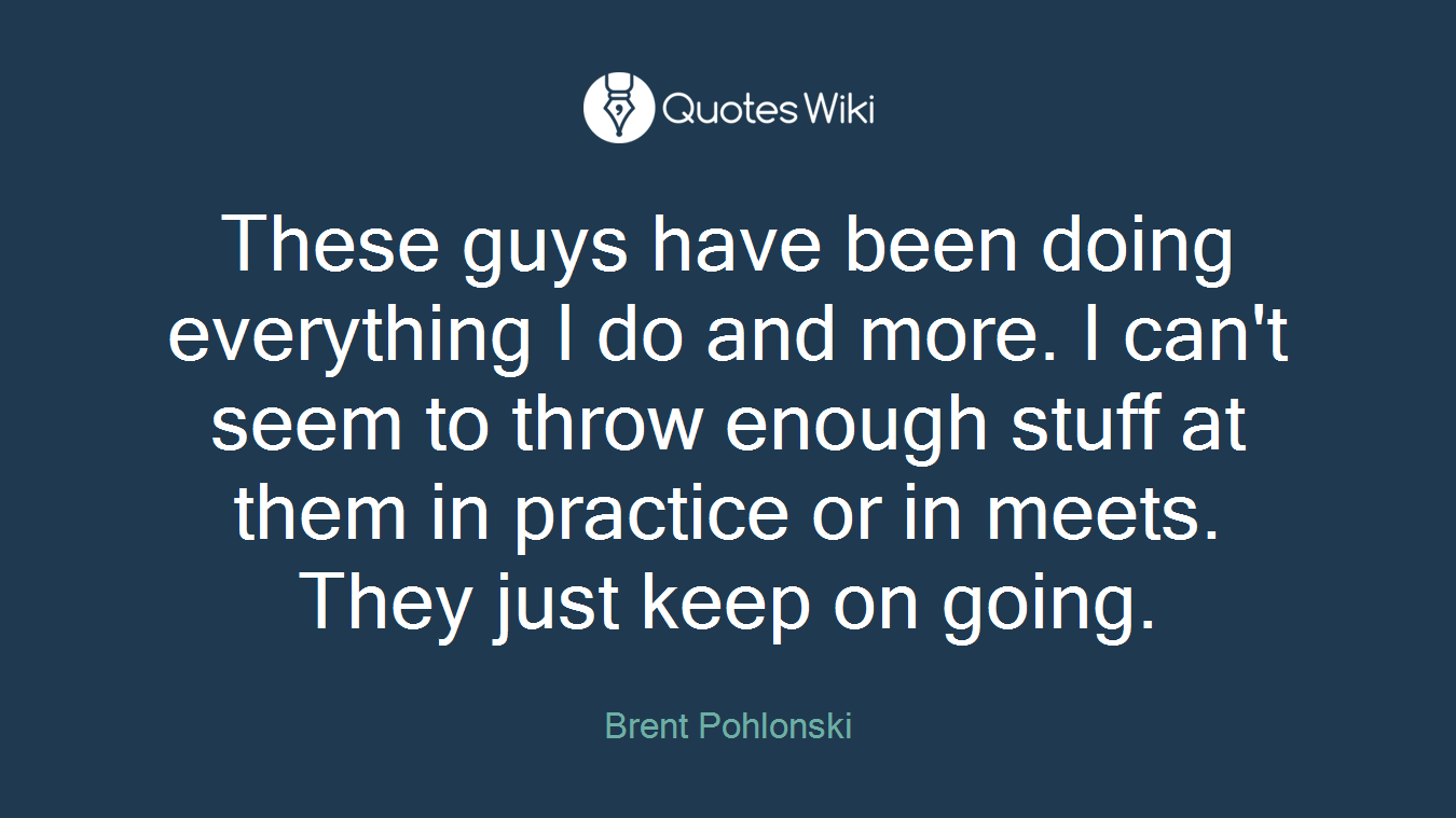 These guys have been doing everything I do and more. I can't seem to throw enough stuff at them in practice or in meets. They just keep on going.