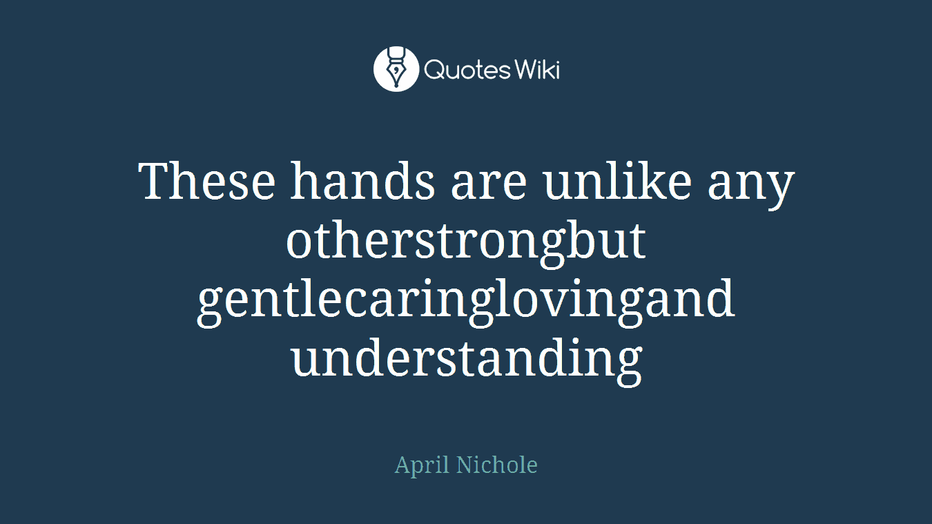 These hands are unlike any otherstrongbut gentlecaringlovingand understanding