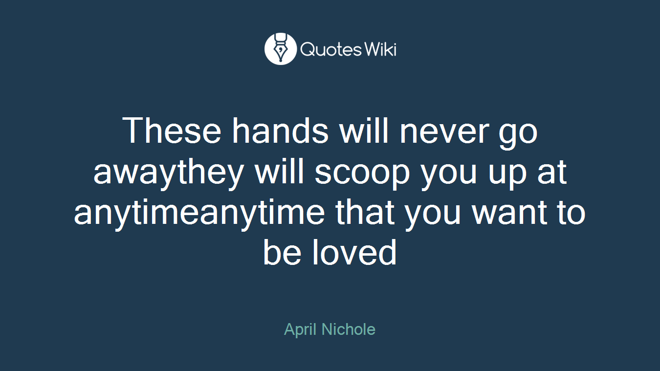 These hands will never go awaythey will scoop you up at anytimeanytime that you want to be loved