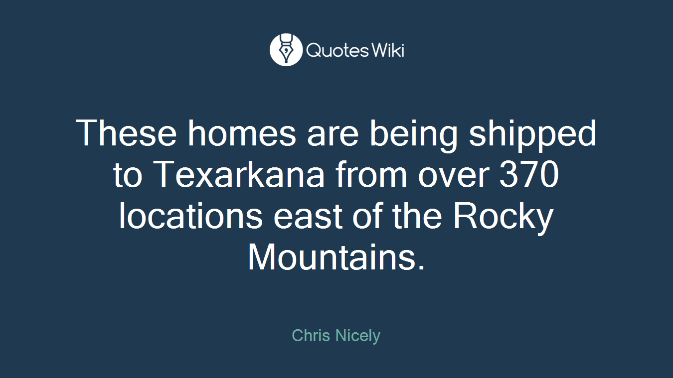 These homes are being shipped to Texarkana from over 370 locations east of the Rocky Mountains.