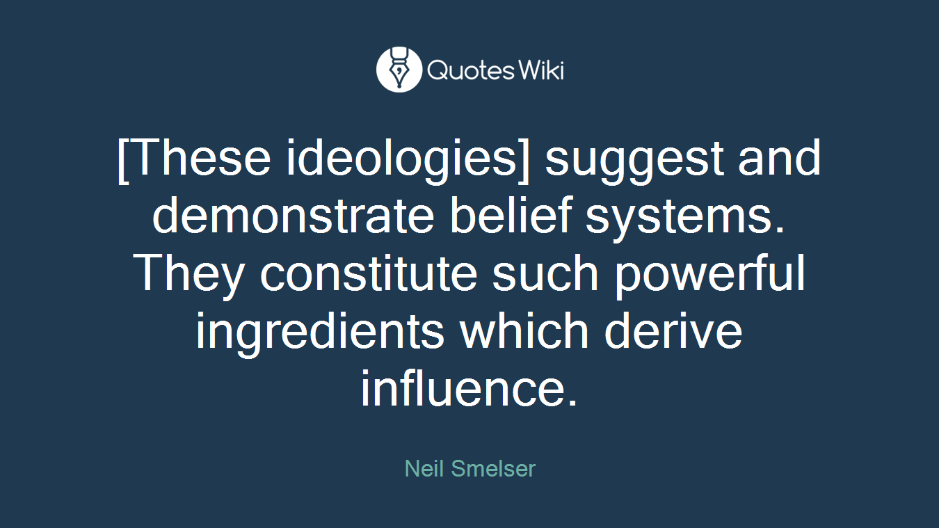 [These ideologies] suggest and demonstrate belief systems. They constitute such powerful ingredients which derive influence.