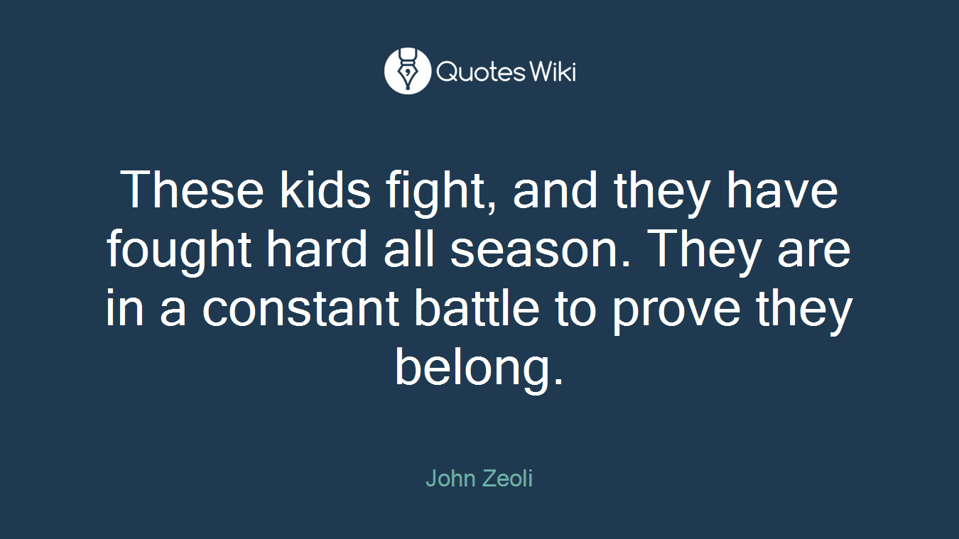 These kids fight, and they have fought hard all season. They are in a constant battle to prove they belong.