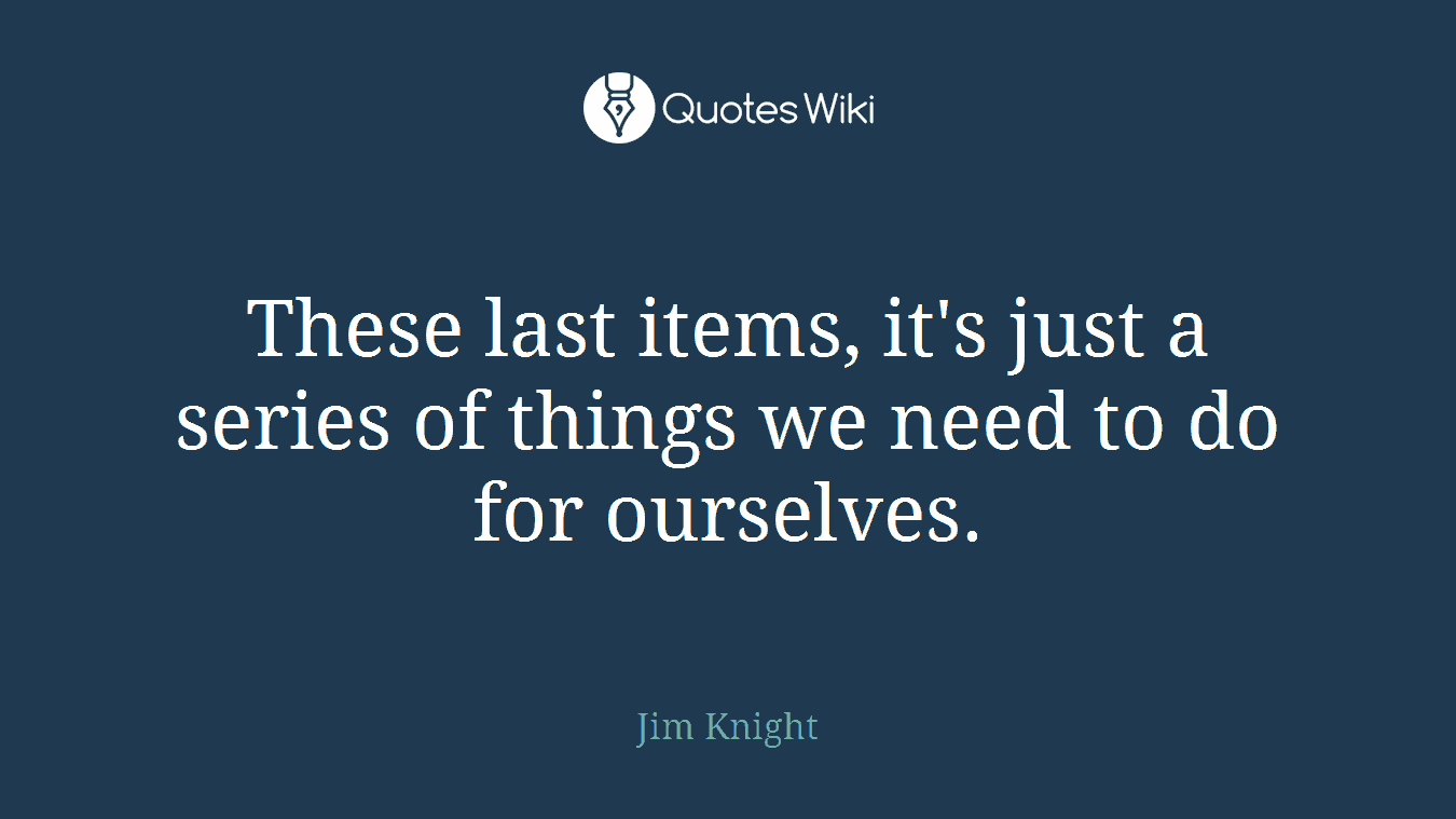 These last items, it's just a series of things we need to do for ourselves.