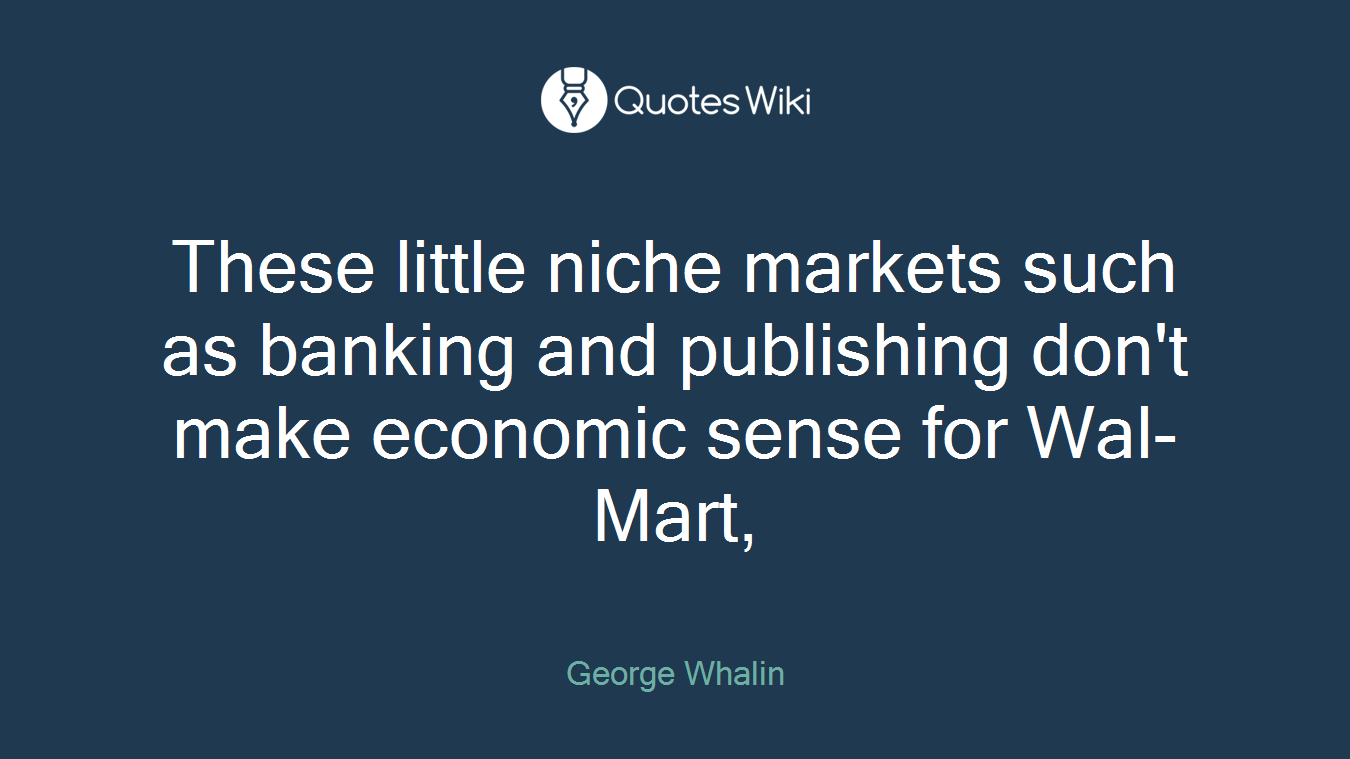 These little niche markets such as banking and publishing don't make economic sense for Wal-Mart,