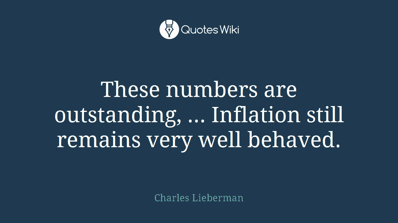 These numbers are outstanding, ... Inflation still remains very well behaved.