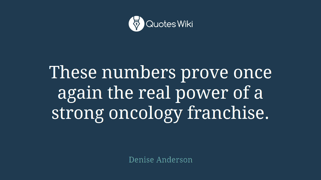 These numbers prove once again the real power of a strong oncology franchise.