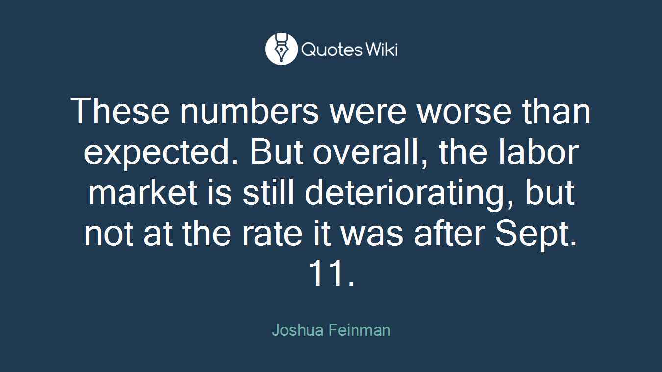 These numbers were worse than expected. But overall, the labor market is still deteriorating, but not at the rate it was after Sept. 11.