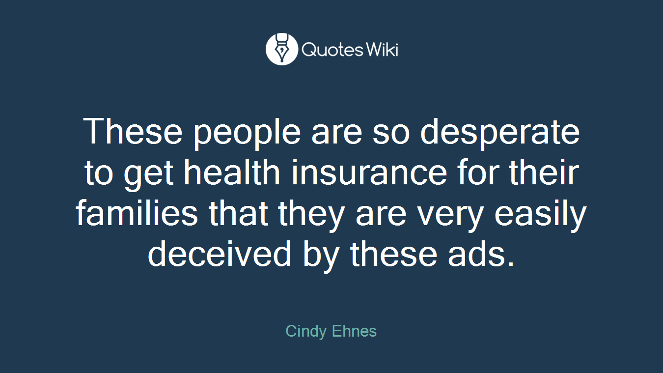 These people are so desperate to get health insurance for their families that they are very easily deceived by these ads.