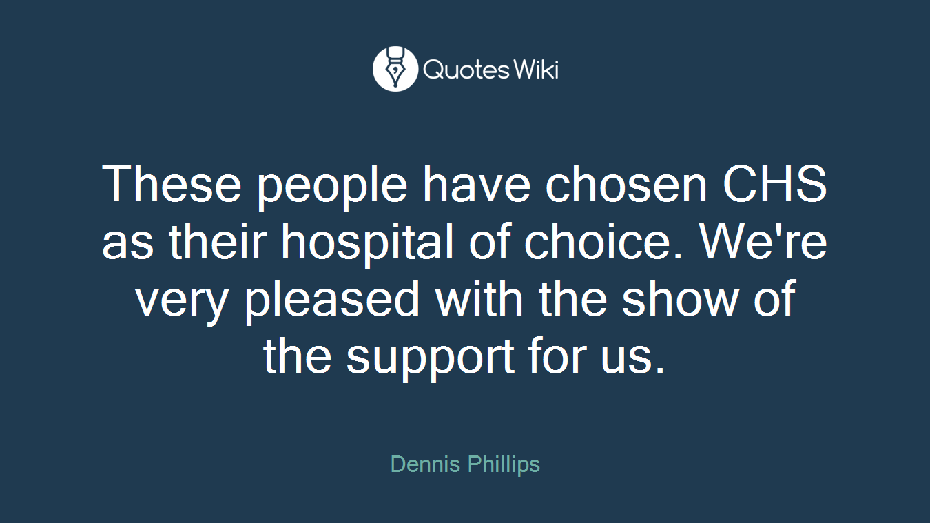 These people have chosen CHS as their hospital of choice. We're very pleased with the show of the support for us.