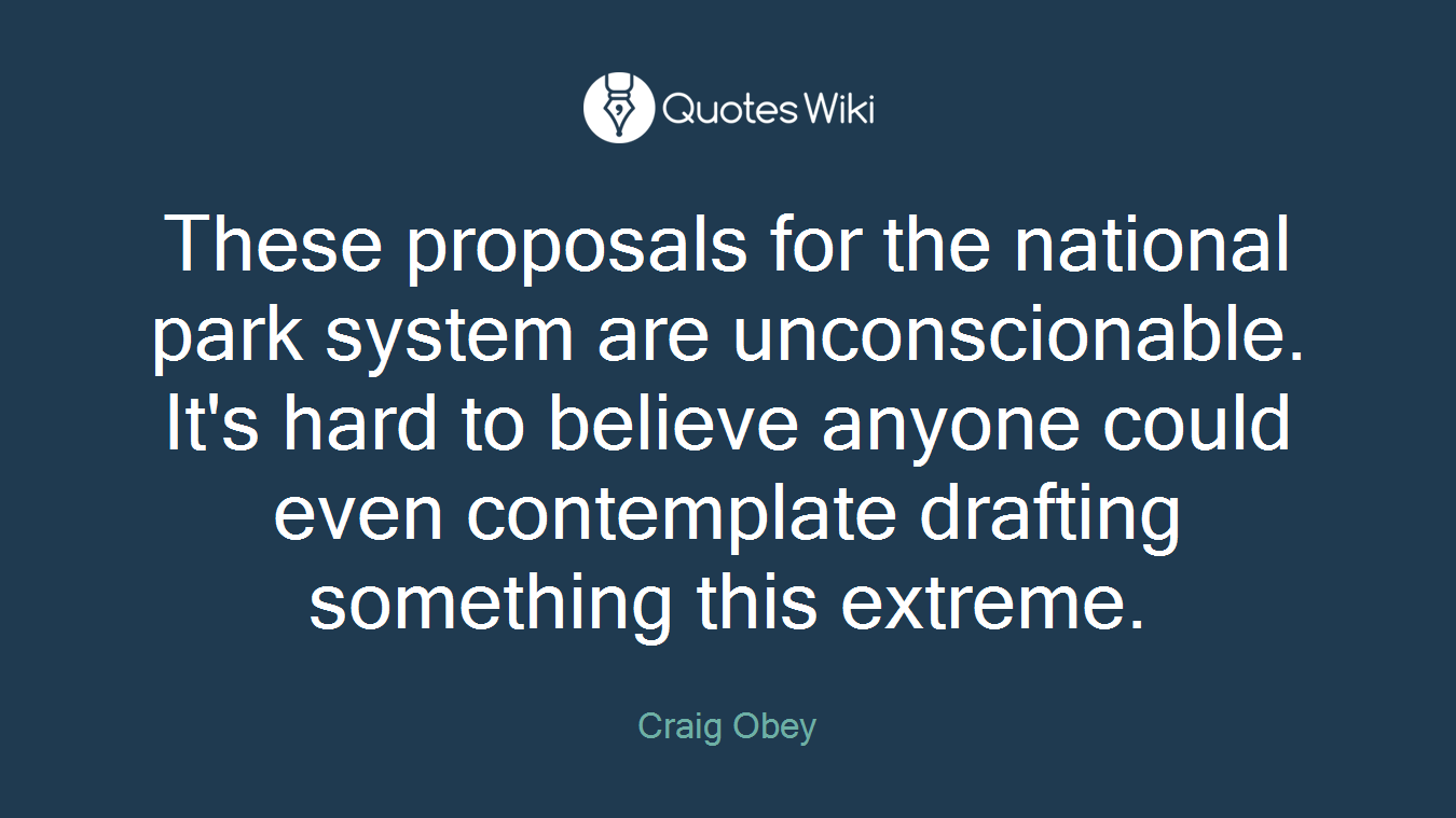 These proposals for the national park system are unconscionable. It's hard to believe anyone could even contemplate drafting something this extreme.