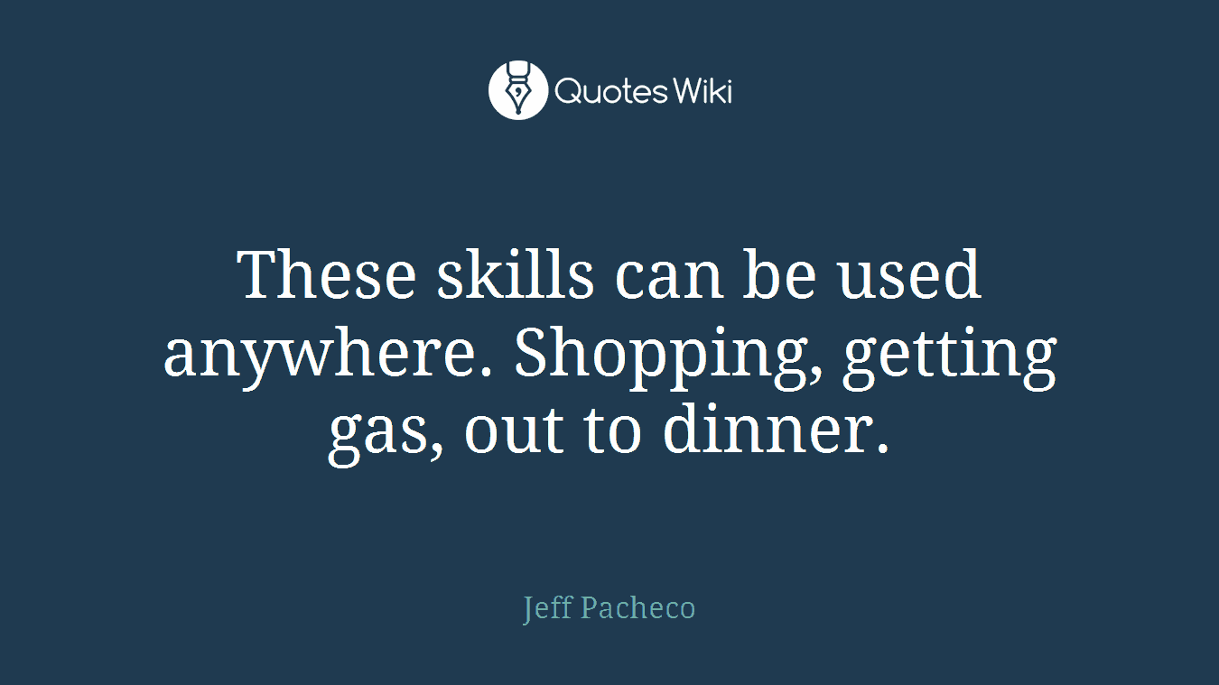 These skills can be used anywhere. Shopping, getting gas, out to dinner.