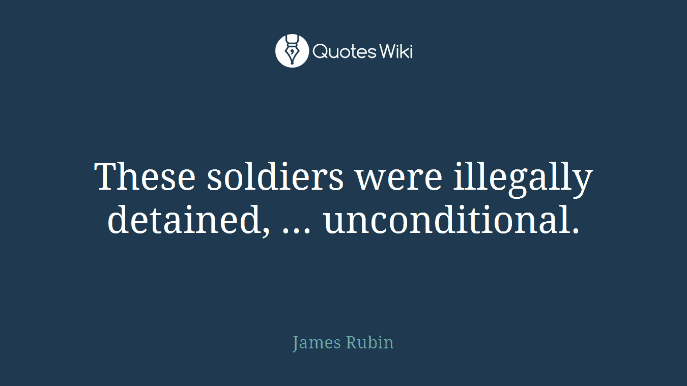 These soldiers were illegally detained, ... unconditional.