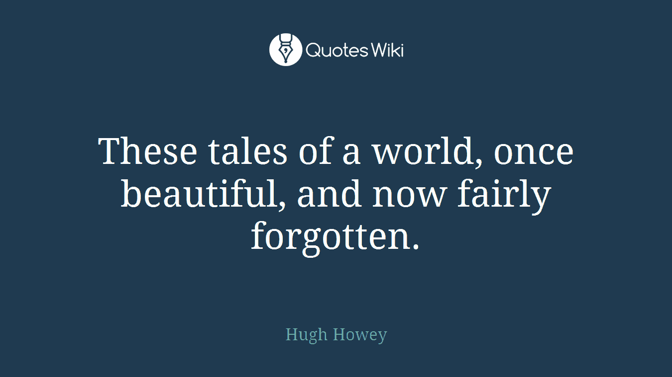 These tales of a world, once beautiful, and now fairly forgotten.