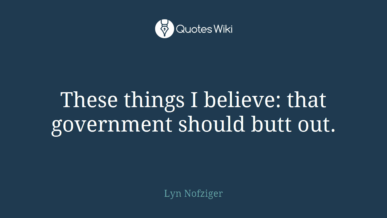 These things I believe: that government should butt out.
