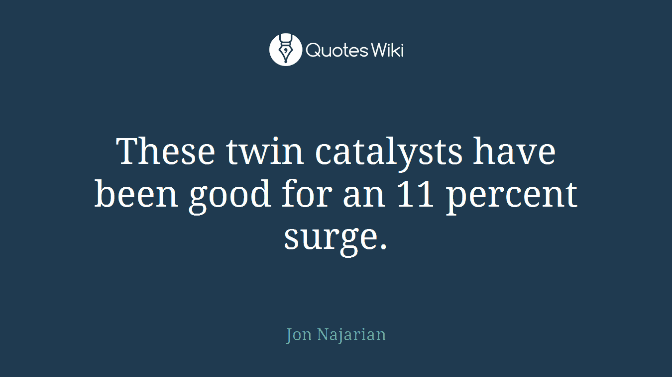 These twin catalysts have been good for an 11 percent surge.