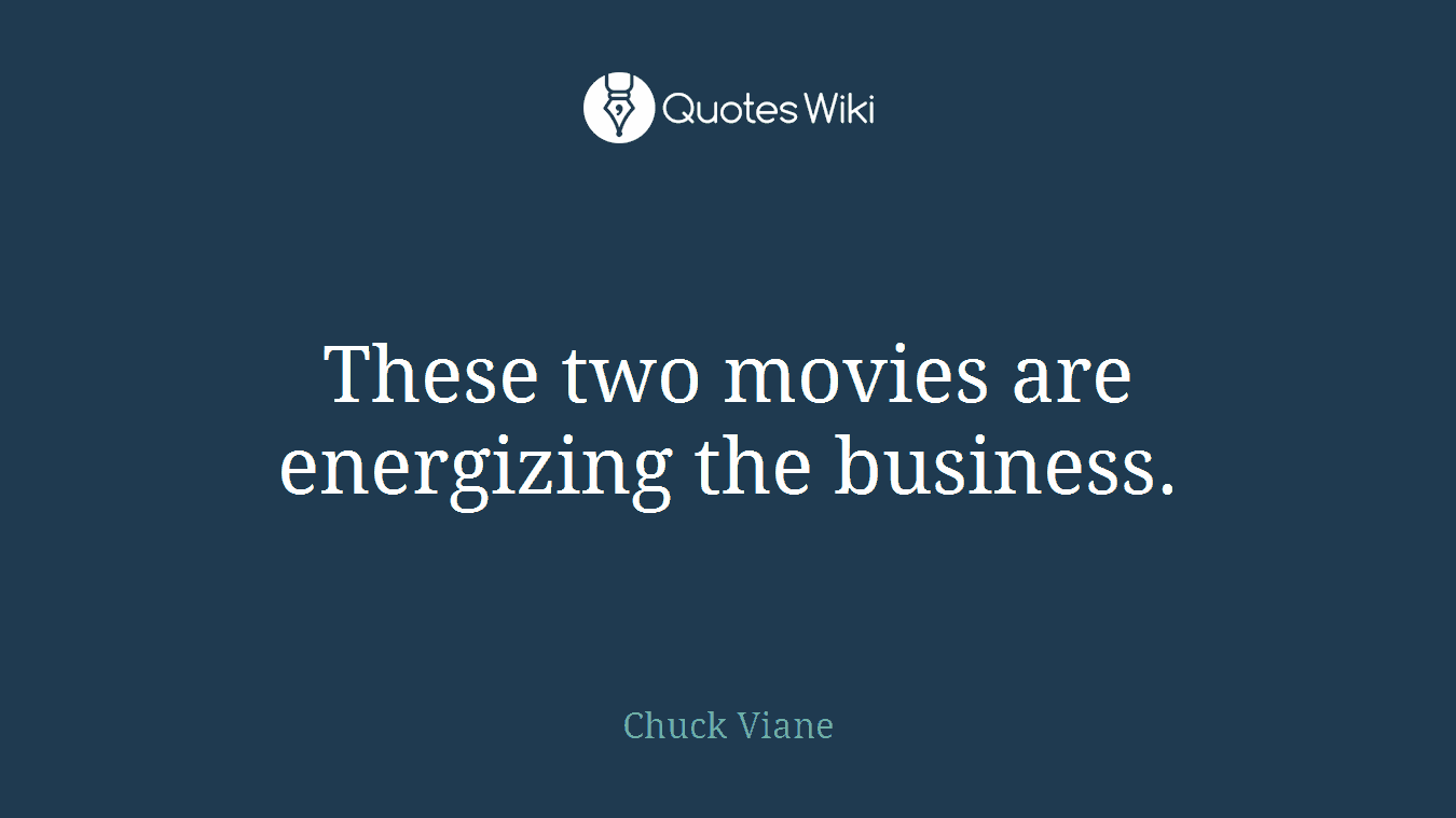 These two movies are energizing the business.