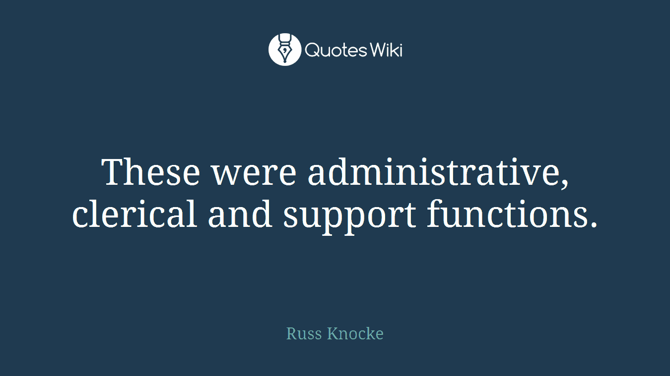 These were administrative, clerical and support functions.
