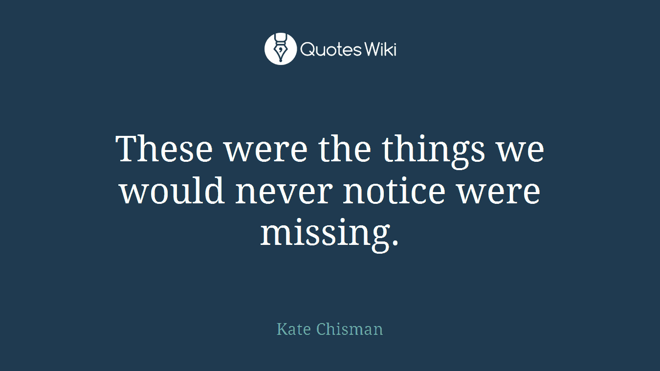 These were the things we would never notice were missing.