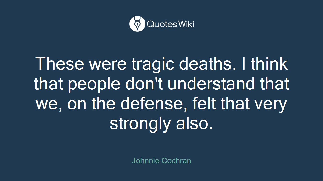 These were tragic deaths. I think that people don't understand that we, on the defense, felt that very strongly also.
