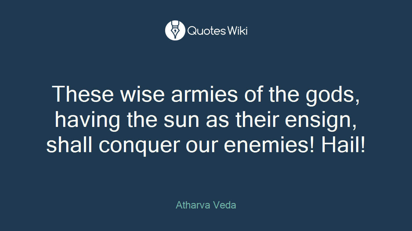 These wise armies of the gods, having the sun as their ensign, shall conquer our enemies! Hail!