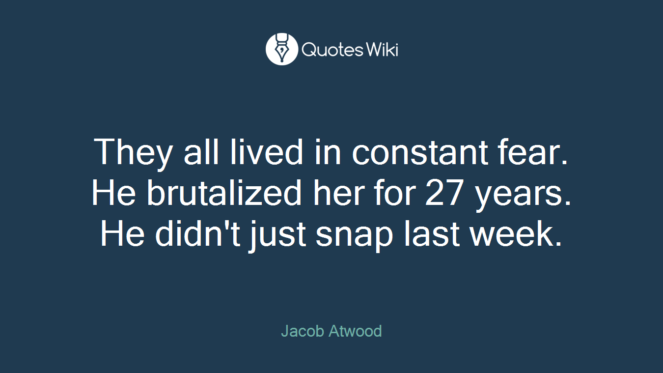 They all lived in constant fear. He brutalized her for 27 years. He didn't just snap last week.