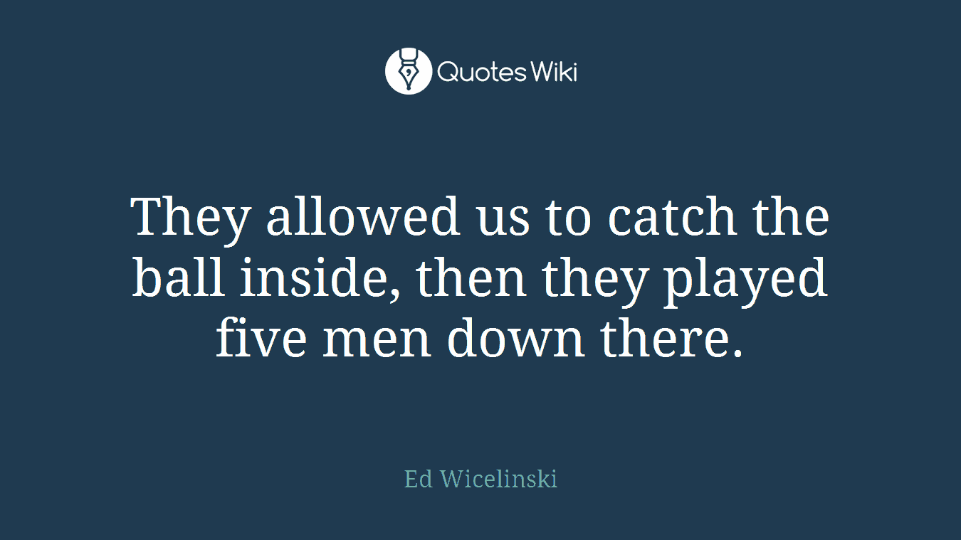 They allowed us to catch the ball inside, then they played five men down there.