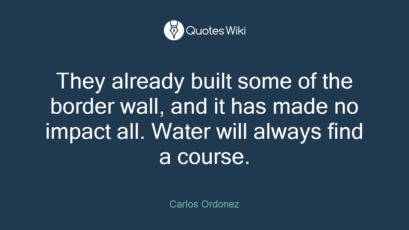 They already built some of the border wall, and it has made no impact all. Water will always find a course.