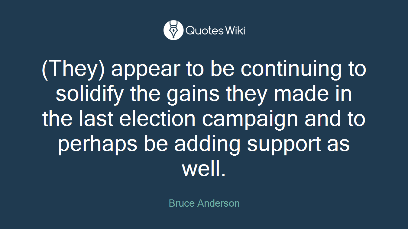 (They) appear to be continuing to solidify the gains they made in the last election campaign and to perhaps be adding support as well.