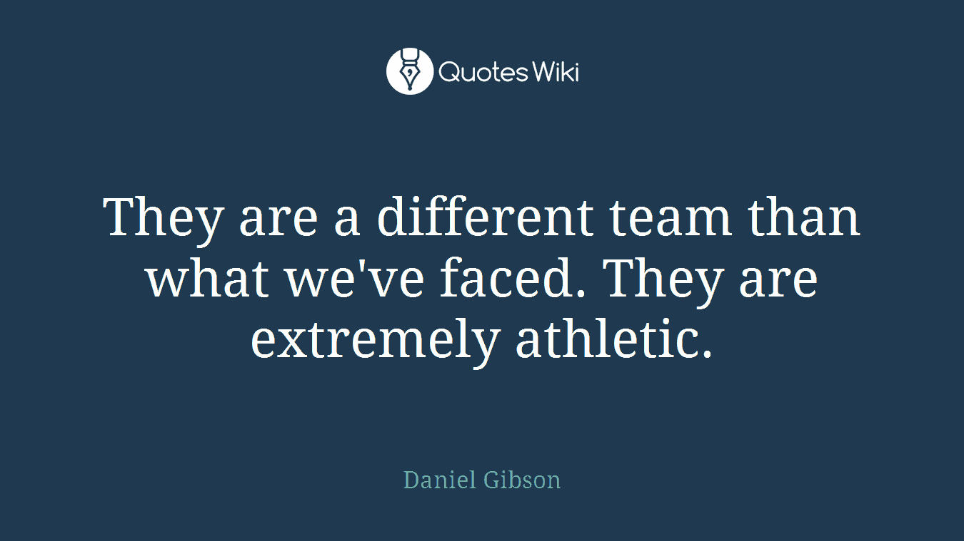 They are a different team than what we've faced. They are extremely athletic.
