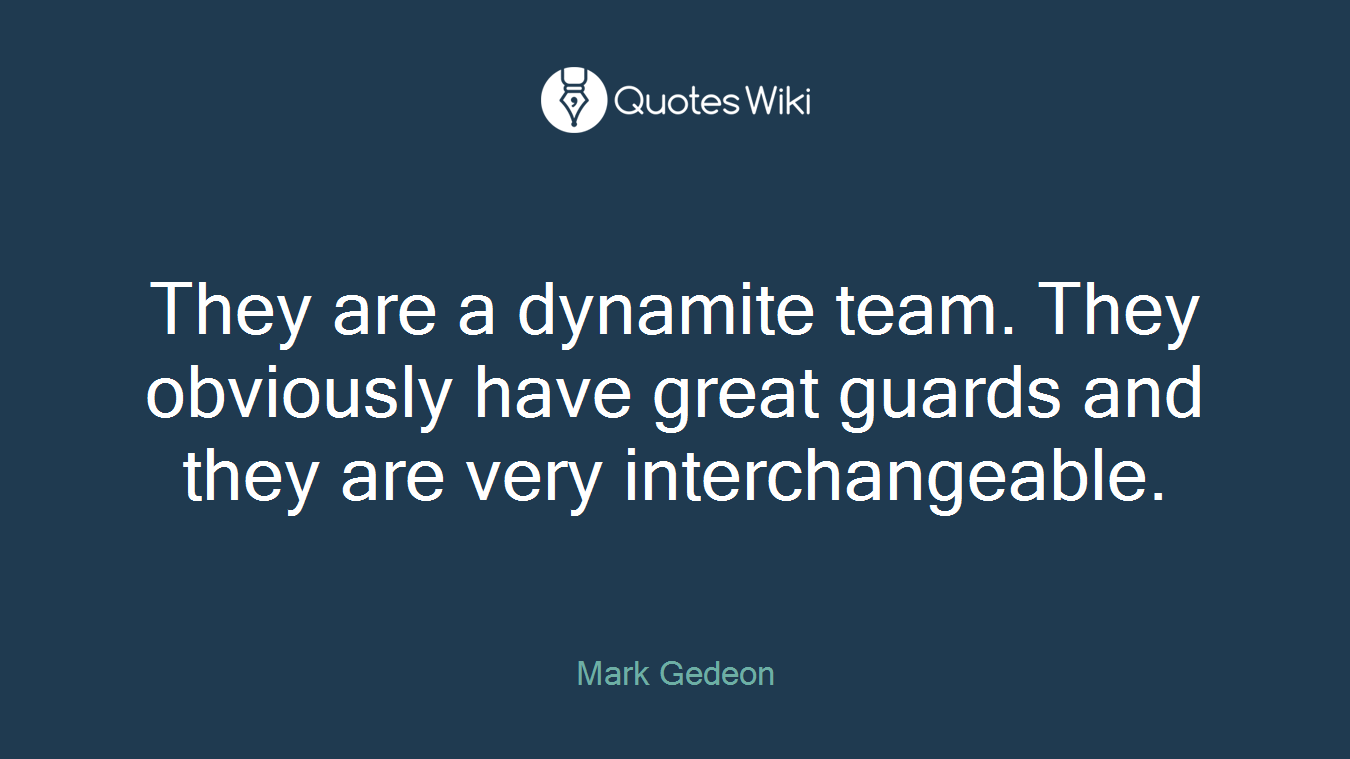 They are a dynamite team. They obviously have great guards and they are very interchangeable.