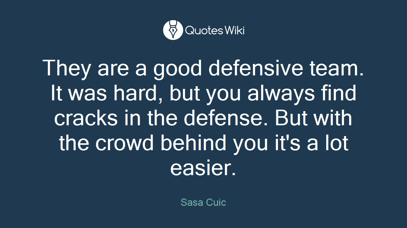 They are a good defensive team. It was hard, but you always find cracks in the defense. But with the crowd behind you it's a lot easier.