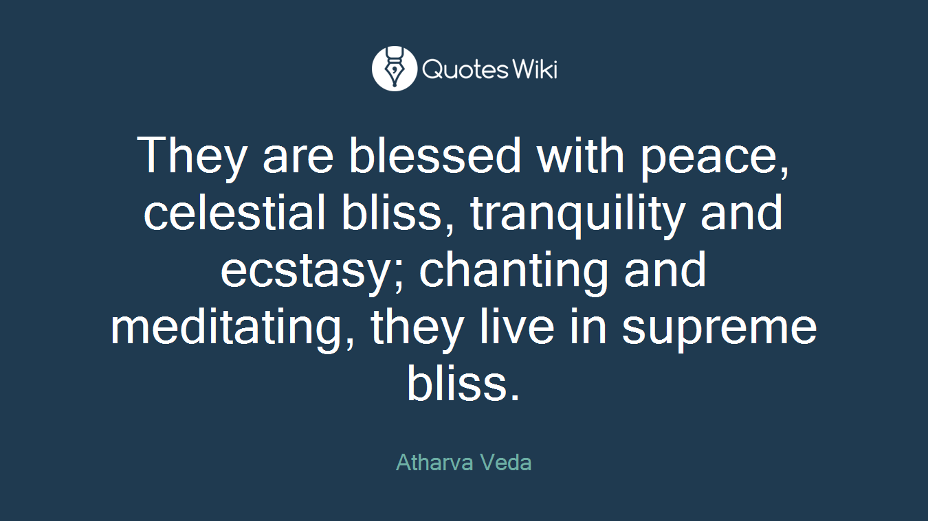 They are blessed with peace, celestial bliss, tranquility and ecstasy; chanting and meditating, they live in supreme bliss.