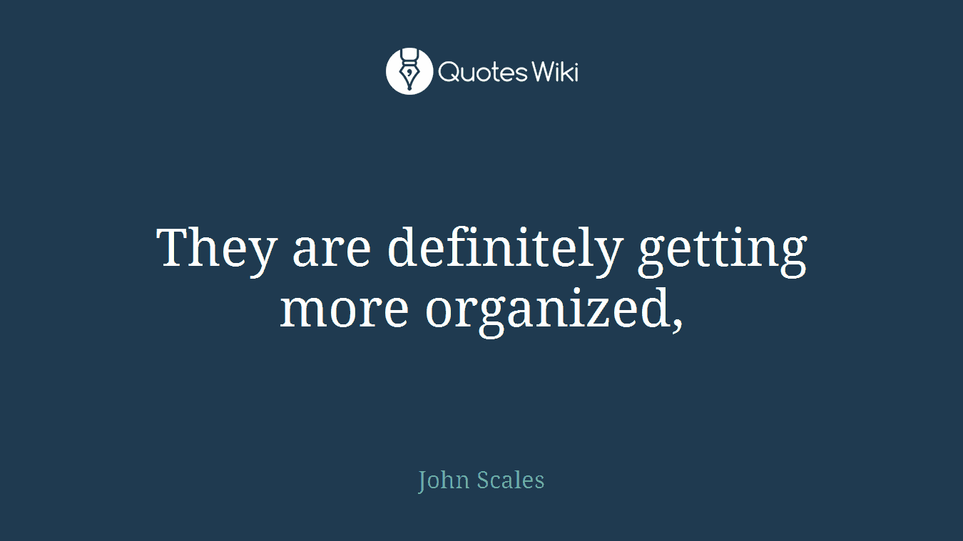 They are definitely getting more organized,