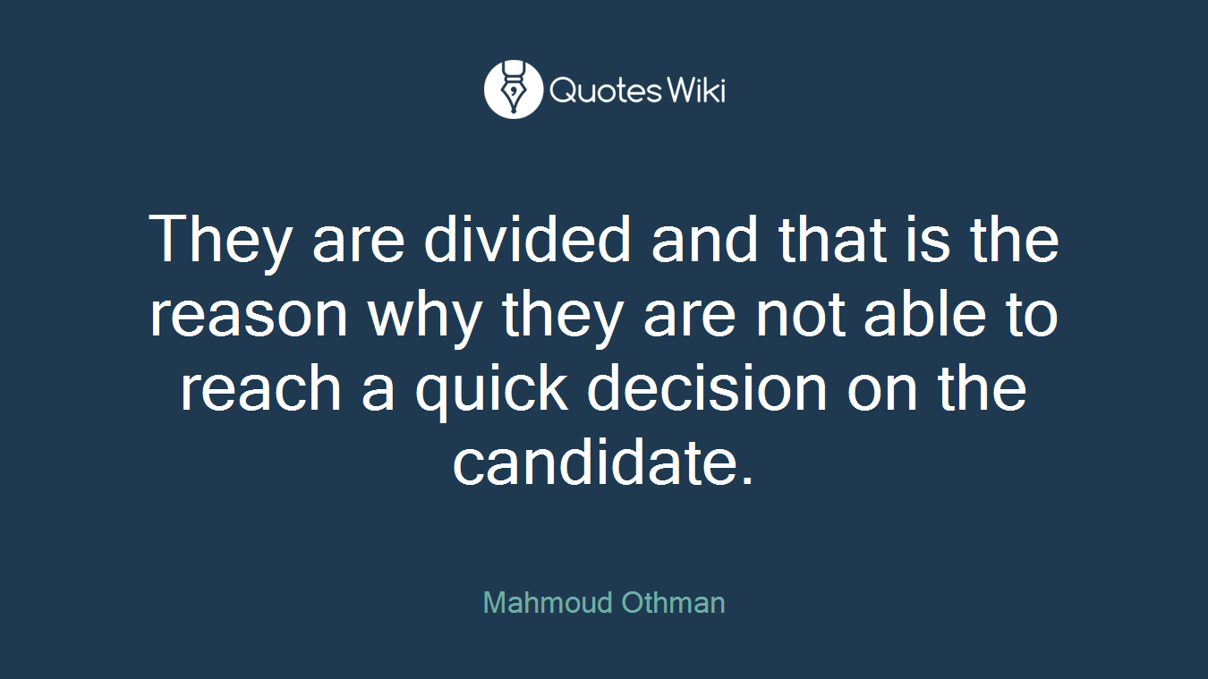They are divided and that is the reason why they are not able to reach a quick decision on the candidate.