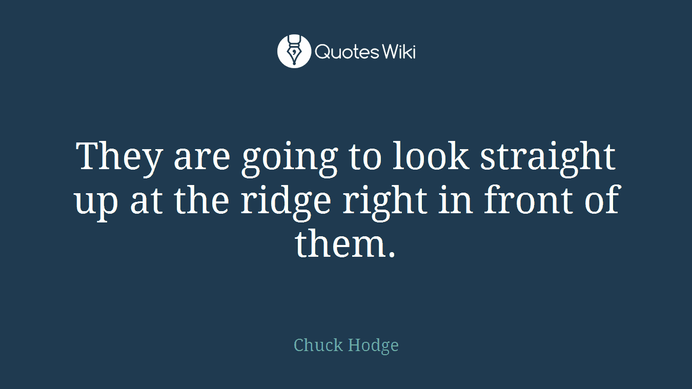 They are going to look straight up at the ridge right in front of them.