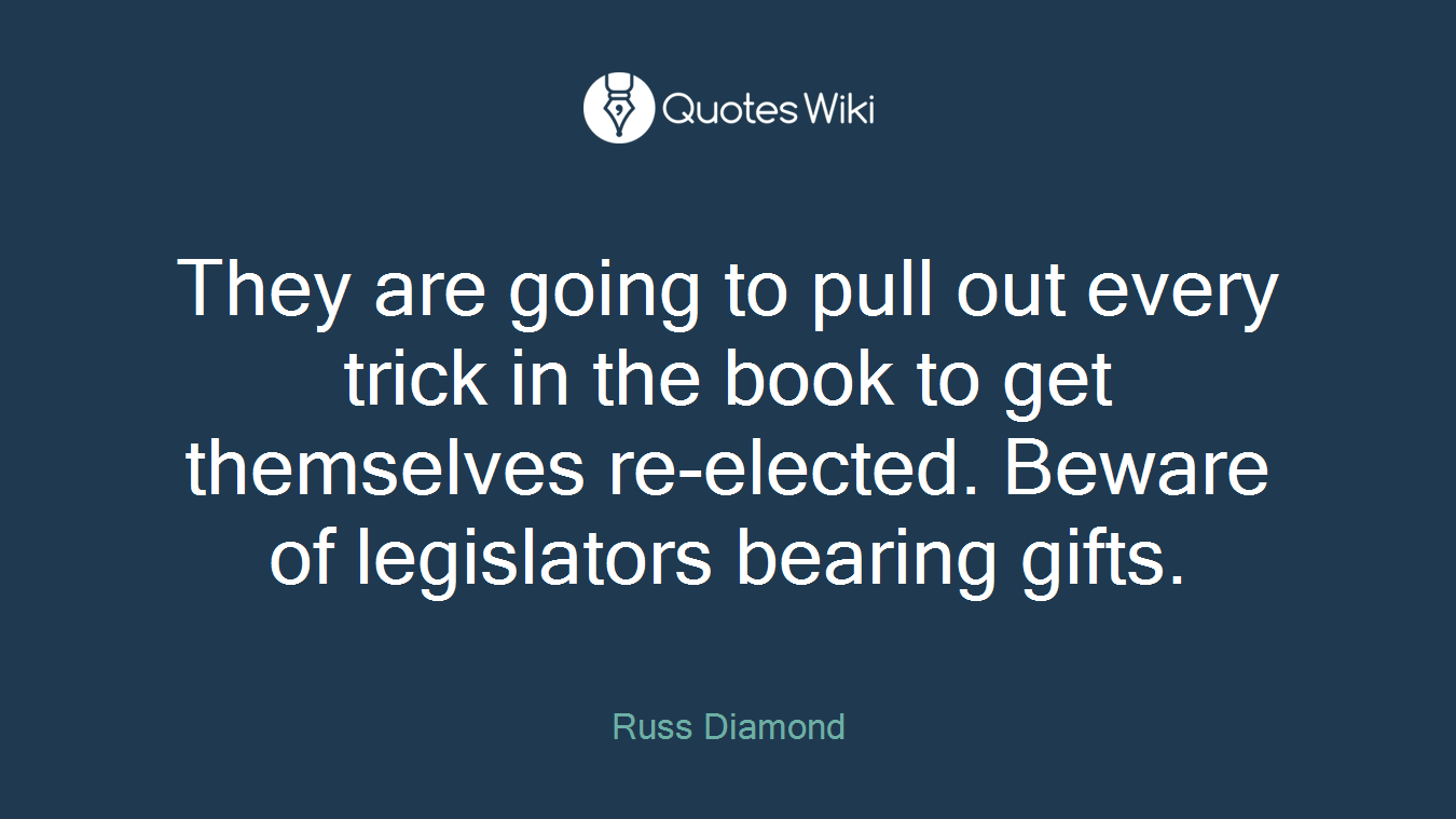 They are going to pull out every trick in the book to get themselves re-elected. Beware of legislators bearing gifts.
