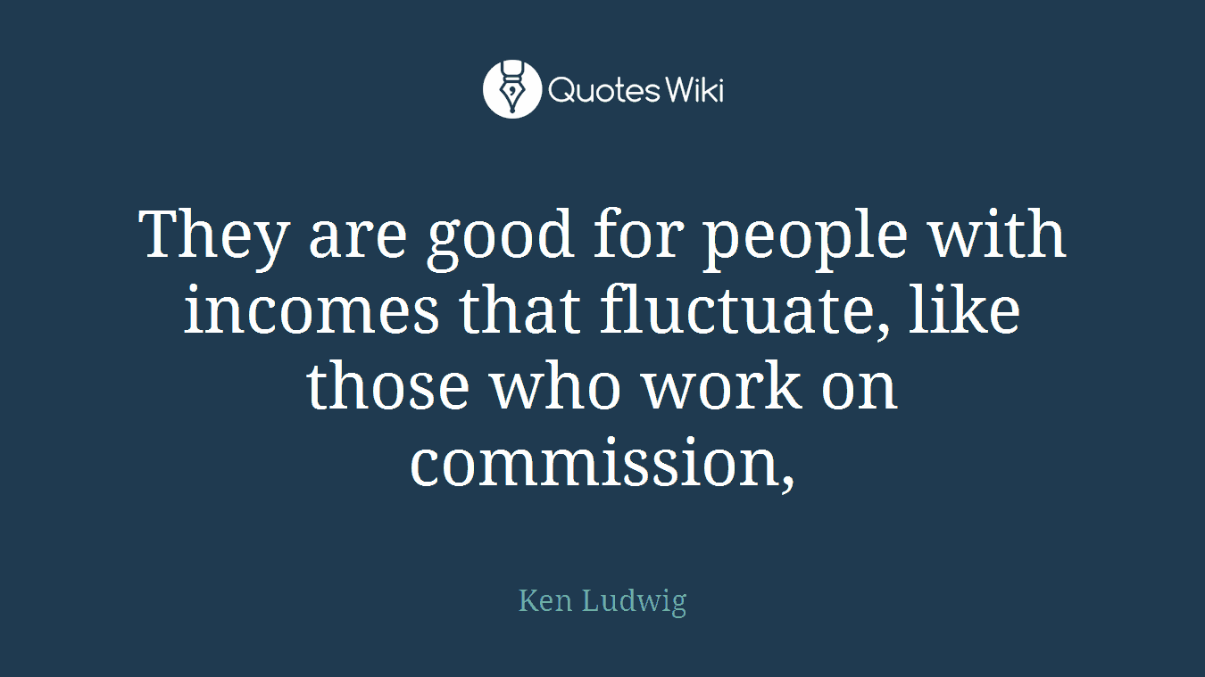 They are good for people with incomes that fluctuate, like those who work on commission,