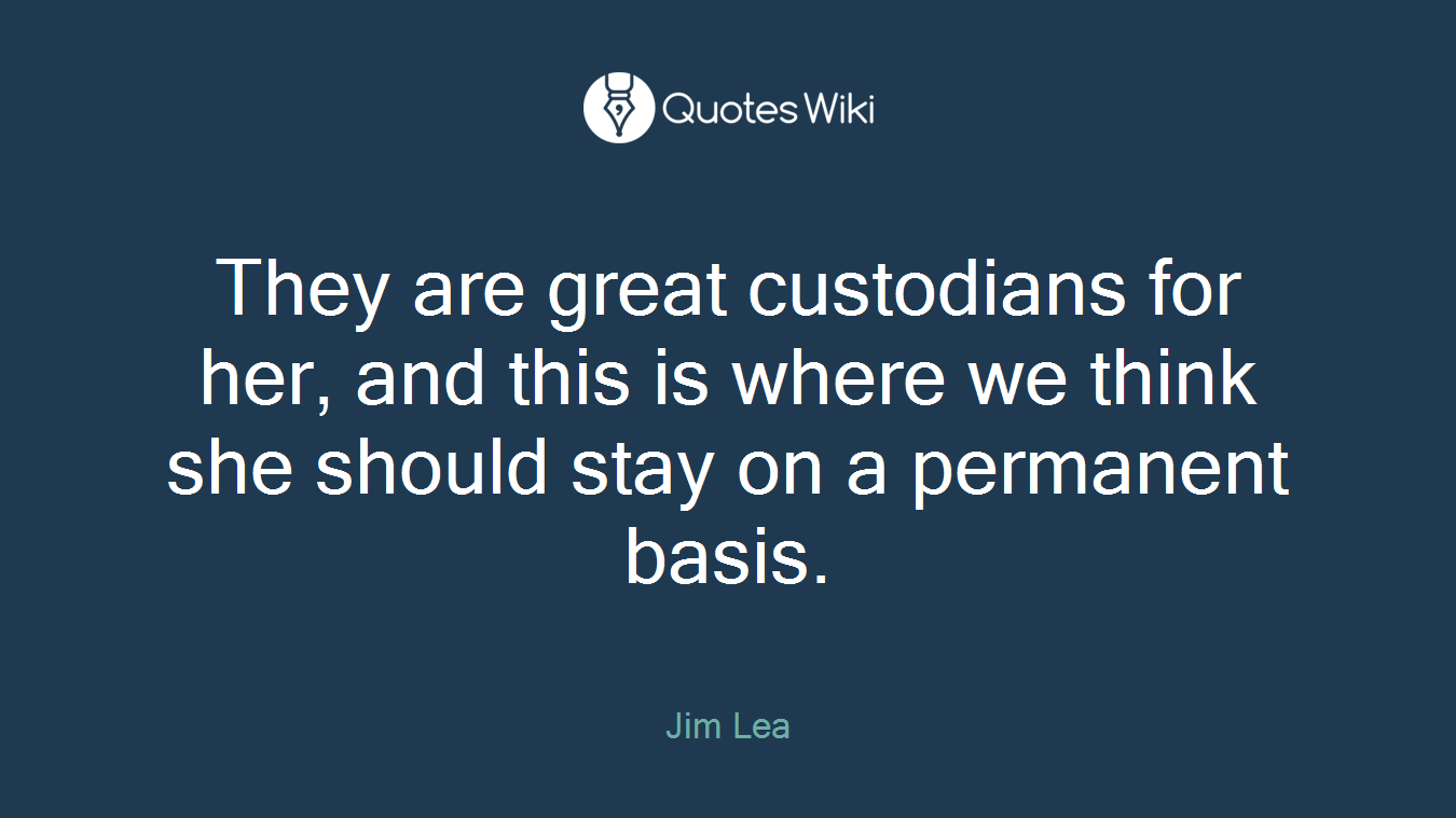 They are great custodians for her, and this is where we think she should stay on a permanent basis.