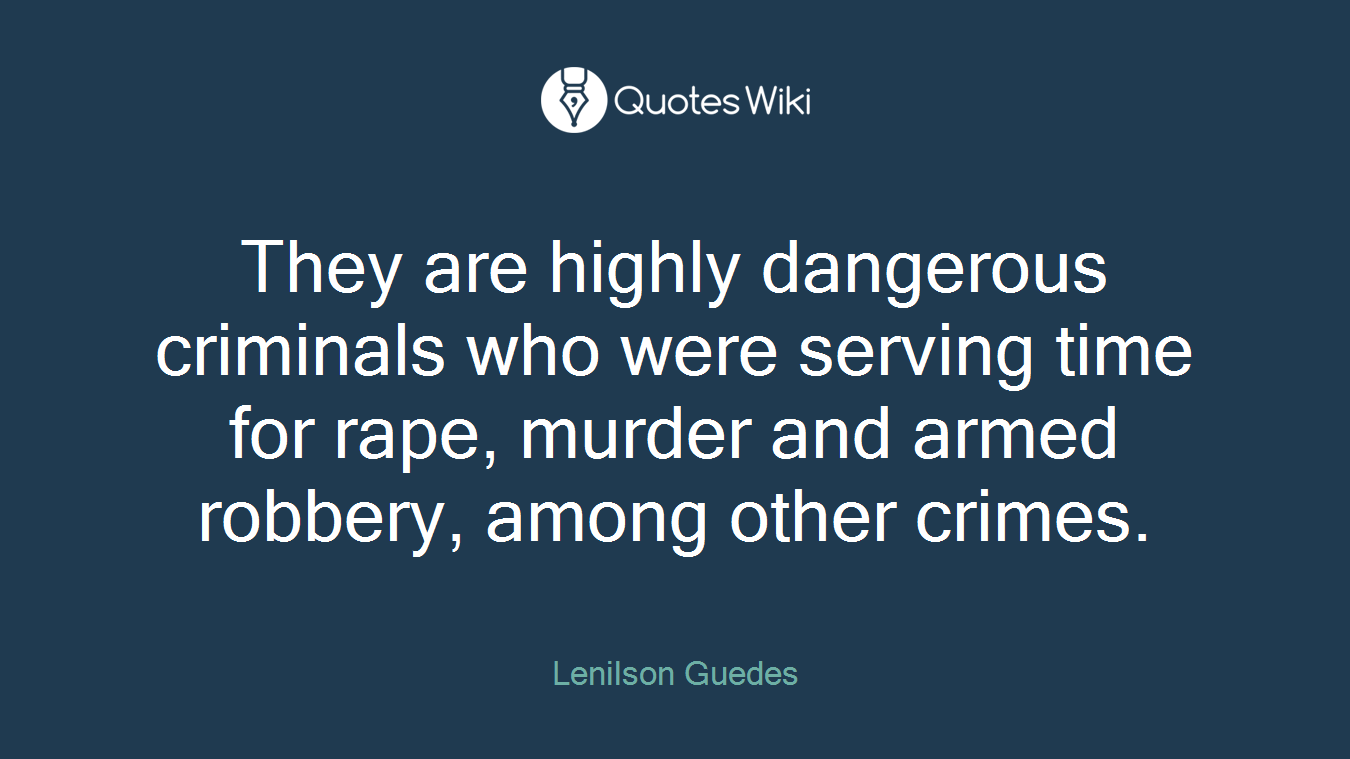 They are highly dangerous criminals who were serving time for rape, murder and armed robbery, among other crimes.