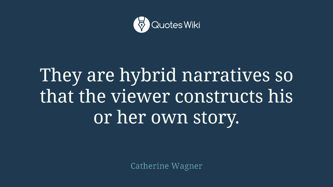 They are hybrid narratives so that the viewer constructs his or her own story.