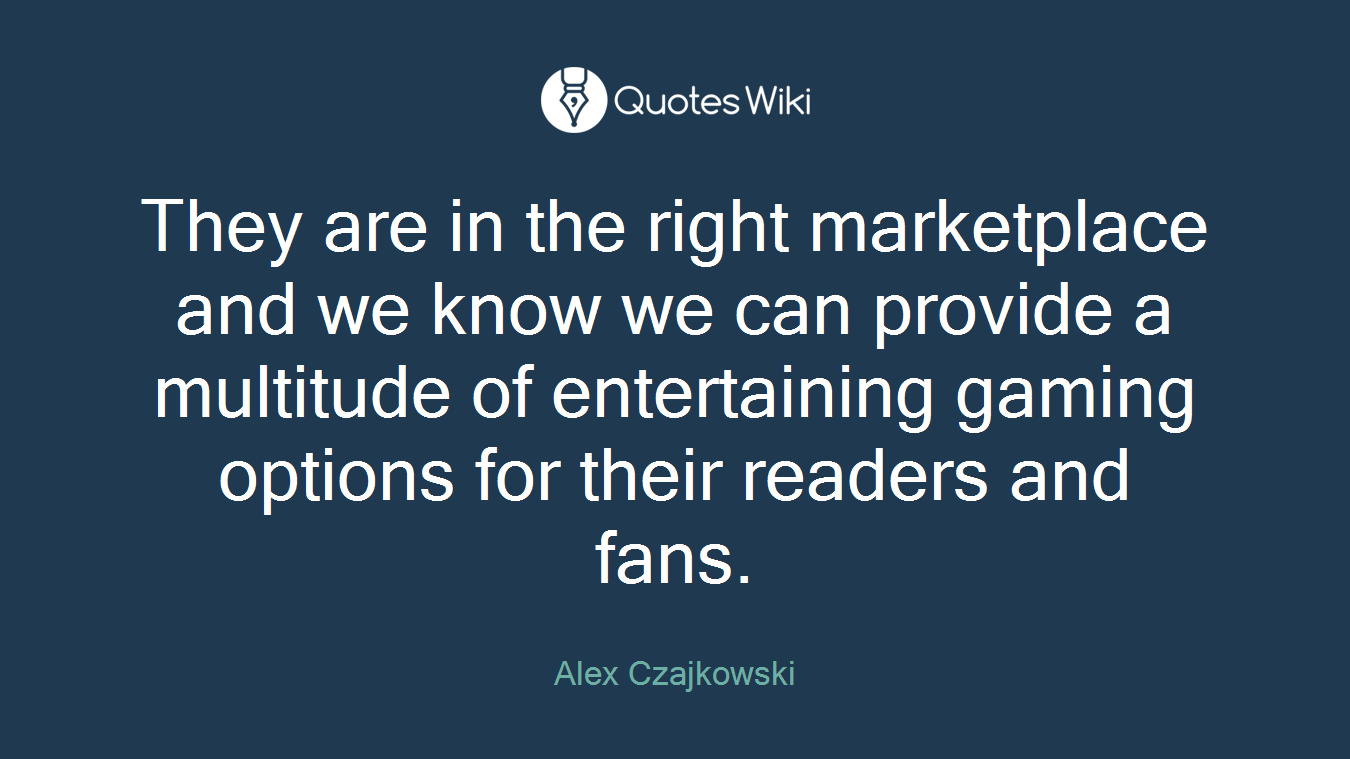 They are in the right marketplace and we know we can provide a multitude of entertaining gaming options for their readers and fans.
